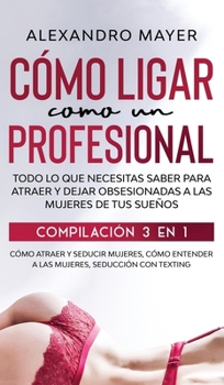 Hardcover C?mo Ligar como un Profesional: Todo lo que necesitas saber para atraer y dejar obsesionadas a las mujeres de tus sue?os. Compilaci?n 3 en 1 - C?mo at [Spanish] Book