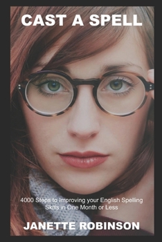 Cast a Spell: 4000 Steps to Improving your English Spelling Skills in One Month or Less