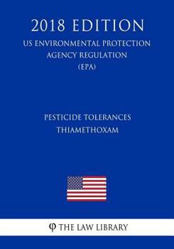 Pesticide Tolerances - Thiamethoxam (Us Environmental Protection Agency Regulation) (Epa) (2018 Edition)