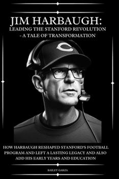 Jim Harbaugh: Leading the Stanford Revolution - A Tale of Transformation: How Harbaugh Reshaped Stanford's Football Program and Left a Lasting Legacy and also add his early years and Education B0CN4YRHB7 Book Cover