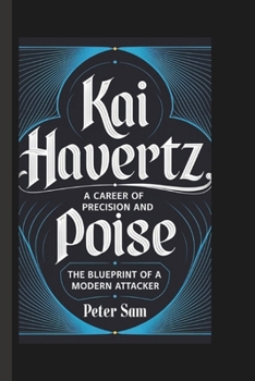 Paperback Kai Havertz: A Career of Precision and Poise The Blueprint of a Modern Attacker Book