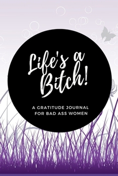 Life's a Bitch! A Gratitude Journal for Bad Ass Women: Cuss Word Gag Gifts and Swear Word Journal (Gag Gifts for Women and Coworkers)