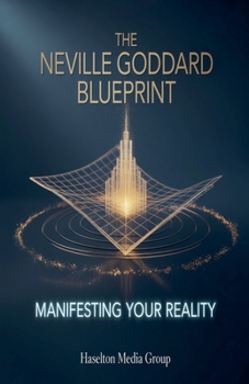 The Neville Goddard Blueprint: Manifesting Your Reality