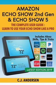 Paperback Amazon Echo Show (2nd Gen) & Echo Show 5 - The Complete User Guide: Learn to Use Your Echo Show Like A Pro Book