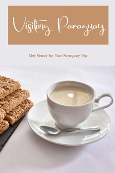 Paperback Visiting Paraguay: Get Ready for Your Paraguay Trip: Prepare for Your Paraguayan Trip. Book