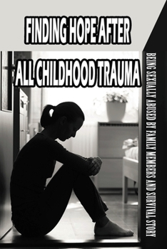 Paperback Finding Hope After All Childhood Trauma: Being Sexually Abused By Family Members And Survival Story: The Story Of Healing From Childhood Trauma Book