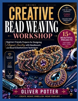 CREATIVE BEAD WEAVING WORKSHOP: Beginner-Friendly Projects for Designing Elegant Jewelry with Needlework and Bead Embellishment Techniques