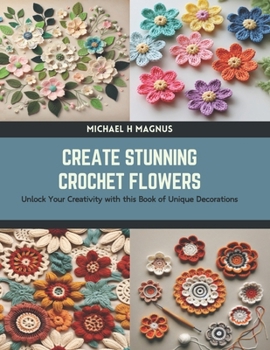 Paperback Create Stunning Crochet Flowers: Unlock Your Creativity with this Book of Unique Decorations Book