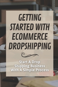 Paperback Getting Started With Ecommerce Dropshipping: Start A Drop Shipping Business With A Simple Process: E-Commerce Business Book