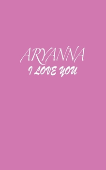 Paperback Aryanna: I LOVE YOU Aryanna Notebook Emotional valentine's gift: Lined Notebook / Journal Gift, 100 Pages, 5x8, Soft Cover, Mat Book