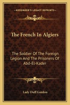 The French In Algiers: The Soldier Of The Foreign Legion And The Prisoners Of Abd-El-Kader