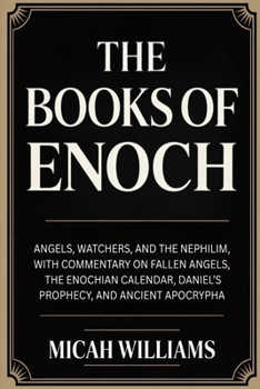 The Books of Enoch: Angels, Watchers, and the Nephilim, with Commentary on Fallen Angels, the Enochian Calendar and Ancient Apocrypha (Bible Apocrypha and Gnostic Gospels Collection)