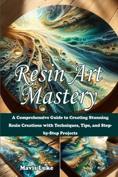 Paperback Resin Art Mastery: A Comprehensive Guide to Creating Stunning Resin Creations with Techniques, Tips, and Step-by-Step Projects Book