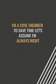 Paperback I'm a Civil Engineer To Save Time Let's Assume I'm Always Right: Blank Lined Journal Professional Civil Engineer Notebook Coworker Employee Appreciati Book