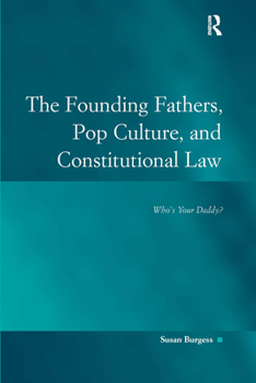 The Founding Fathers, Pop Culture, and Constitutional Law: Who's Your Daddy (Law, Justice and Power)