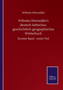 Wilhelm Obermüller's deutsch-keltisches, geschichtlich-geographisches Wörterbuch: Zweiter Band - erster Teil (German Edition)