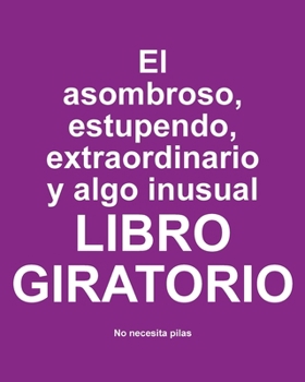 El asombroso, estupendo, extraordinario y algo inusual libro giratorio: No Necesita Pilas (Spanish Edition)