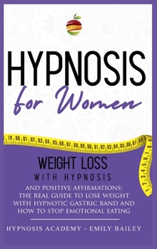 Hardcover Hypnosis for Women: Lose Weight With Hypnosis And Positive Affirmations; The Real Guide To Lose Weight With Hypnotic Gastric Band And How Book