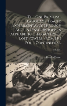 Hardcover The One Primeval Language Traced Experimentally Through Ancient Inscriptions In Alphabetic Characters Of Lost Powers From The Four Continents ...; Vol Book