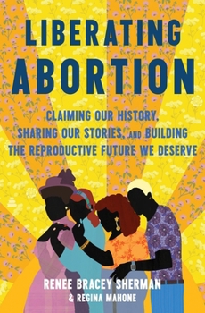 Hardcover Liberating Abortion: Claiming Our History, Sharing Our Stories, and Building the Reproductive Future We Deserve Book