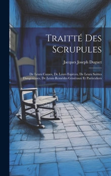 Traitté Des Scrupules: De Leurs Causes, De Leurs Espèces, De Leurs Suittes Dangereuses, De Leurs Remèdes Généraux Et Particuliers (French Edition)