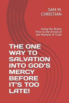 Paperback The One Way to Salvation Into God's Mercy Before It's Too Late!: Using Our Brains Prior to the Arrival of the Moment of Truth Book