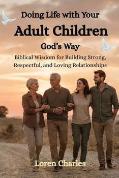 Doing Life with Your Adult Children God’s Way: Biblical Wisdom for Building Strong, Respectful, and Loving Relationships