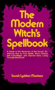 Paperback The Modern Witch's Spellbook: Everything You Need to Know to Cast Spells, Work Charms and Love Magic, and Achieve What You Want in Life Through Occu Book