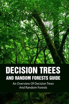 Paperback Decision Trees and Random Forests Guide: An Overview Of Decision Trees And Random Forests: Machine Learning Design Patterns Book