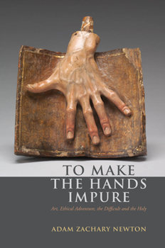 Paperback To Make the Hands Impure: Art, Ethical Adventure, the Difficult and the Holy Book