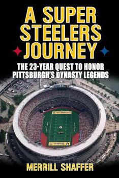 A Super Steelers Journey: The 23-Year Quest to Honor Pittsburgh's Dynasty Legends