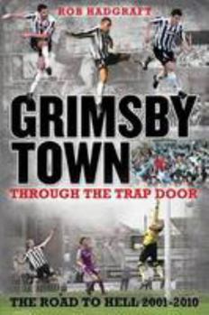 Paperback Grimsby Town: Through the Trap Door - The Road to Hell 2001-2010 Book