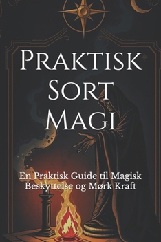 Praktisk Sort Magi: En Praktisk Guide til Magisk Beskyttelse og Mørk Kraft (Danish Edition)
