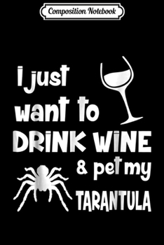 Composition Notebook: I Just Want To Drink Wine And Pet My Tarantula  Journal/Notebook Blank Lined Ruled 6x9 100 Pages