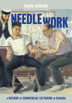 Needle Work: A History of Commercial Tattooing in Canada (Volume 44) (McGill-Queen's/Beaverbrook Canadian Foundation Studies in Art History)