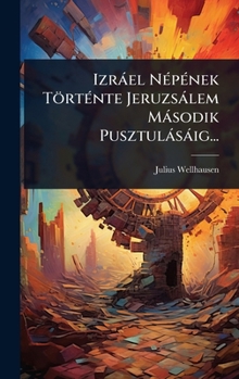 Izràel NÃ(c)pÃ(c)nek TörtÃ(c)nte Jeruzsàlem Màsodik Pusztulàsàig... (Hungarian Edition)