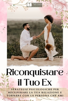 Riconquistare il Tuo Ex: Strategie Psicologiche per Recuperare la Tua Relazione e Tornare con la Persona che Ami (Italian Edition)
