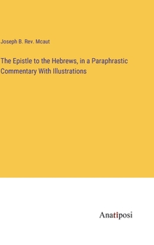 Hardcover The Epistle to the Hebrews, in a Paraphrastic Commentary With Illustrations Book