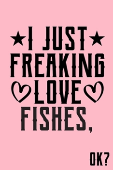 I Just Freaking Love Fishes Ok: Animal Shelters or Rescues Adoption Notebook Flower Wide Ruled Lined Journal 6x9 Inch ( Legal ruled ) Family Gift Idea Mom Dad or Kids in Holidays - Cute Pink Cover