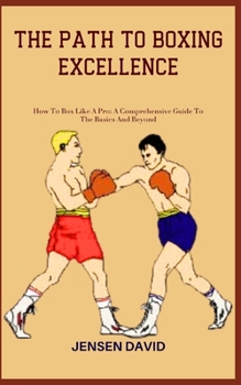 Paperback The Path to Boxing Excellence: How To Box Like A Pro: A Comprehensive Guide To The Basics And Beyond Book