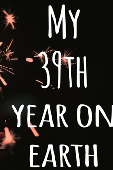 My 39th Year On Earth: The perfect birthday gift for the special person in your life - 365 page lined journal!