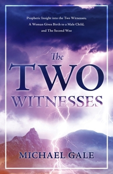Paperback The Two Witnesses: Prophetic Insight into the Two Witnesses, A Woman Gives Birth to a Male Child, and The Second Woe Book