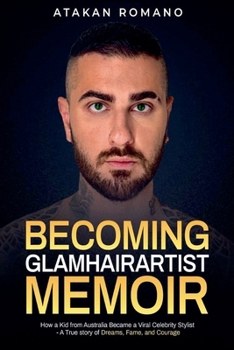 Becoming Glamhairartist Memoir : How a Kid from Australia Became a Viral Celebrity Stylist - a True Story of Dreams, Fame, and Courage