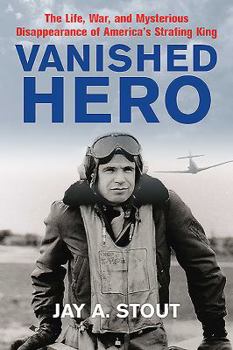 Hardcover Vanished Hero: The Life, War and Mysterious Disappearance of America's WWII Strafing King Book
