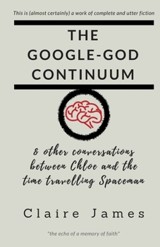 Paperback The Google-God Continuum: & other conversations between Chloe and the Time Travelling Spaceman Book