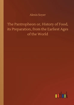 Paperback The Pantropheon or, History of Food, its Preparation, from the Earliest Ages of the World Book