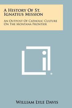 Paperback A History Of St. Ignatius Mission: An Outpost Of Catholic Culture On The Montana Frontier Book