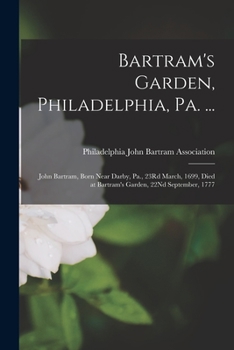 Bartram's Garden, Philadelphia, Pa. ...: John Bartram, Born Near Darby, Pa., 23rd March, 1699, Died at Bartram's Garden, 22nd September, 1777 - Primar