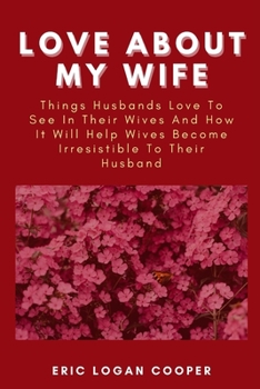 LOVE ABOUT MY WIFE: Things Husbands Love To See In Their Wives And How It Will Help Wives Become Irresistible To Their Husband