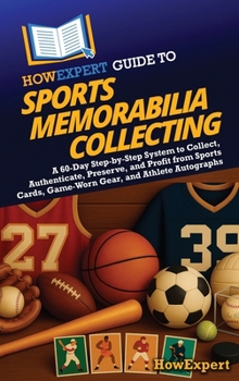 HowExpert Guide to Sports Memorabilia Collecting: A 60-Day Step-by-Step System to Collect, Authenticate, Preserve, and Profit from Sports Cards, Game-Worn Gear, and Athlete Autographs